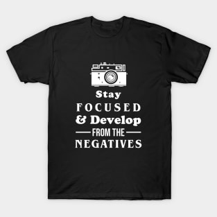 Stay Focused And Develop From The Negatives T-Shirt
